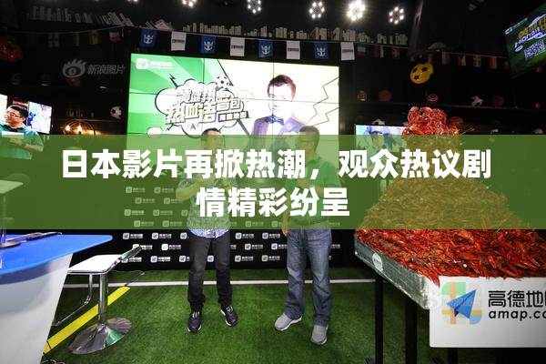 日本影片再掀热潮，观众热议剧情精彩纷呈