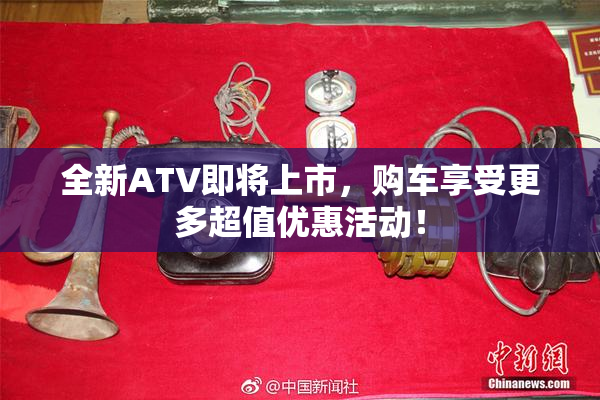 全新ATV即将上市，购车享受更多超值优惠活动！
