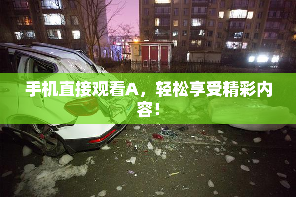 手机直接观看A，轻松享受精彩内容！