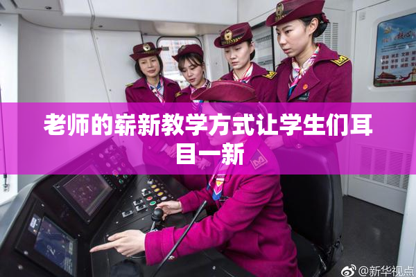 老师的崭新教学方式让学生们耳目一新