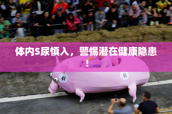 体内S尿慎入，警惕潜在健康隐患！