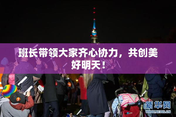 班长带领大家齐心协力，共创美好明天！