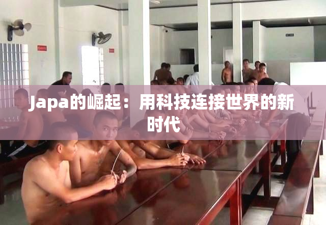 Japa的崛起：用科技连接世界的新时代
