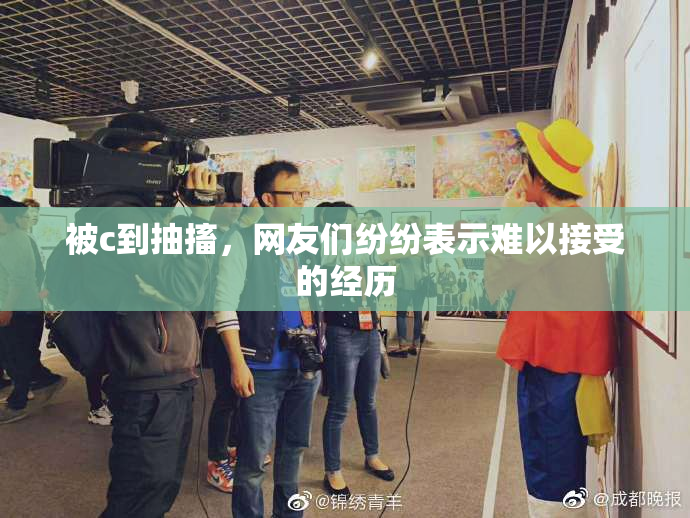 被c到抽搐，网友们纷纷表示难以接受的经历