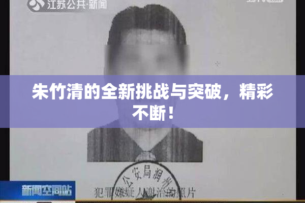 朱竹清的全新挑战与突破，精彩不断！