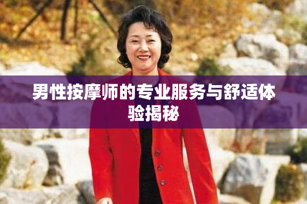 男性按摩师的专业服务与舒适体验揭秘