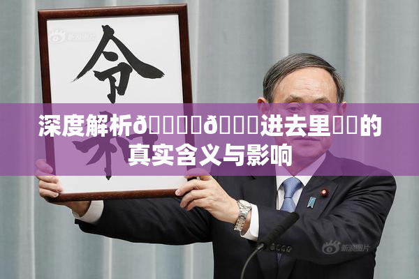 深度解析🔞‌🍌进去里❌‌的真实含义与影响