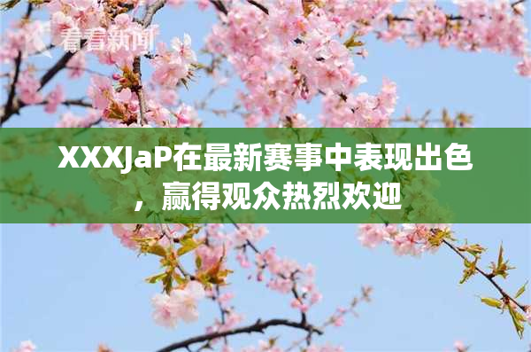 XXXJaP在最新赛事中表现出色，赢得观众热烈欢迎
