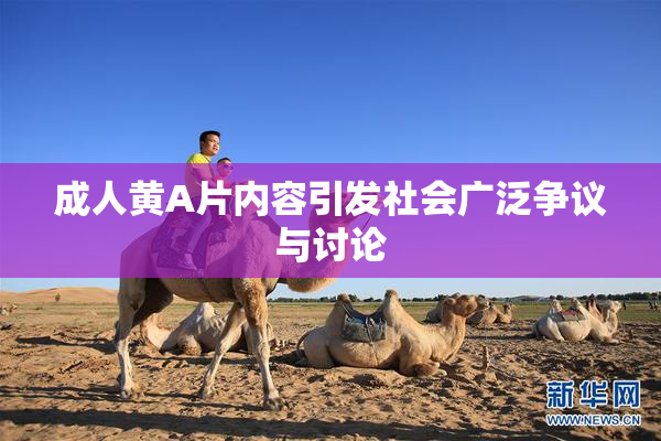 成人黄A片内容引发社会广泛争议与讨论