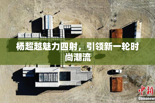 杨超越魅力四射，引领新一轮时尚潮流