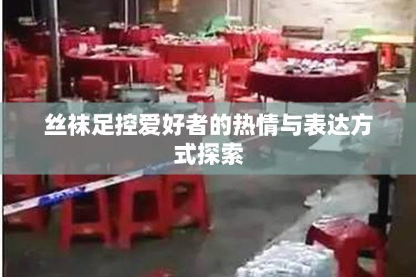 丝袜足控爱好者的热情与表达方式探索