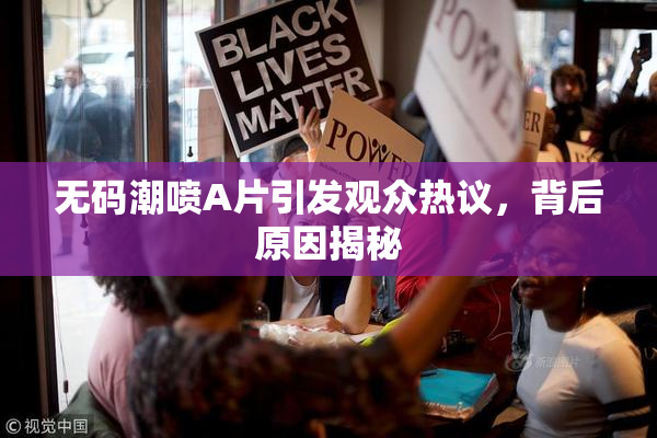 无码潮喷A片引发观众热议，背后原因揭秘