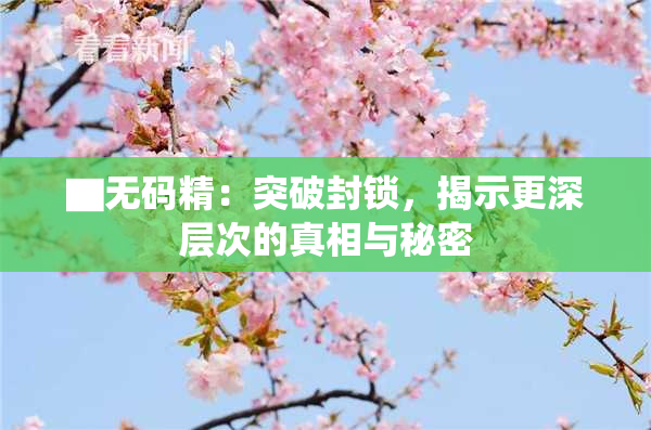 ▇无码精：突破封锁，揭示更深层次的真相与秘密