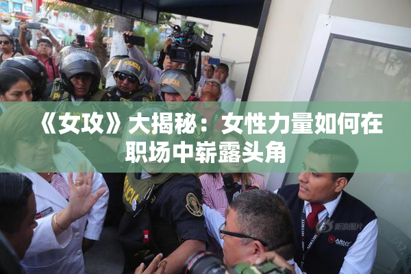 《女攻》大揭秘：女性力量如何在职场中崭露头角