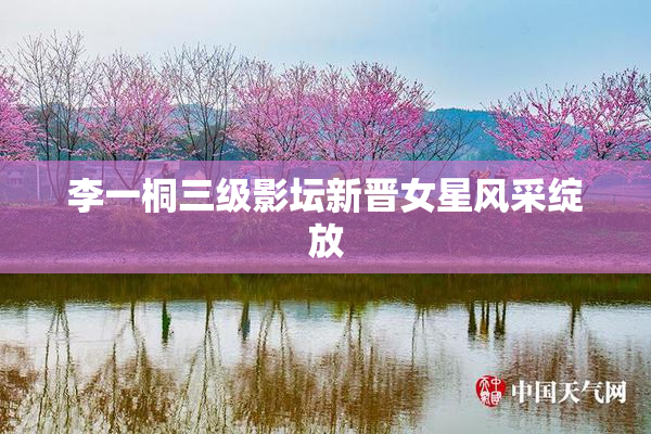 李一桐三级影坛新晋女星风采绽放