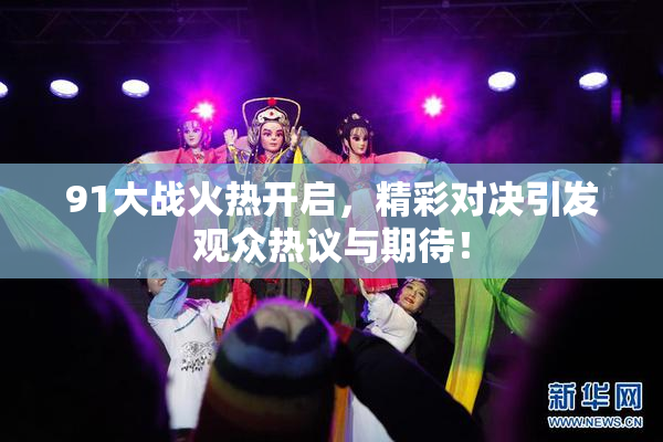 91大战火热开启，精彩对决引发观众热议与期待！