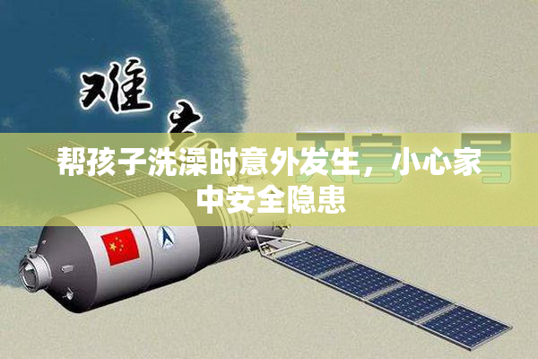 帮孩子洗澡时意外发生，小心家中安全隐患
