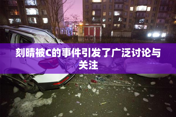 刻晴被C的事件引发了广泛讨论与关注