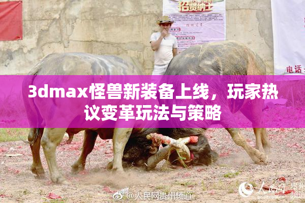 3dmax怪兽新装备上线，玩家热议变革玩法与策略
