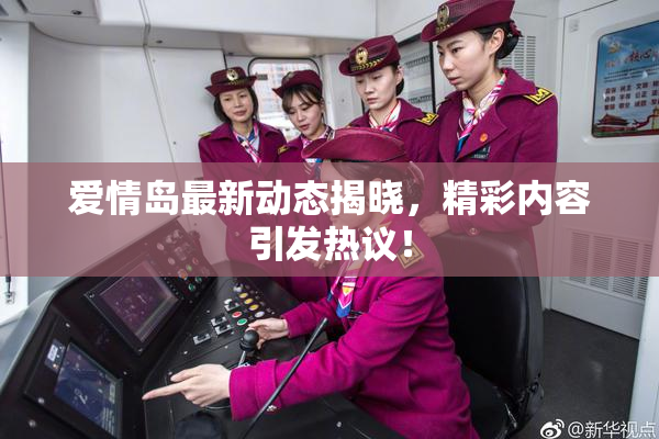 爱情岛最新动态揭晓，精彩内容引发热议！