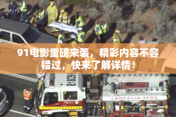 91电影重磅来袭，精彩内容不容错过，快来了解详情！