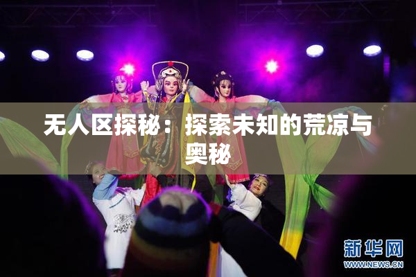 无人区探秘：探索未知的荒凉与奥秘