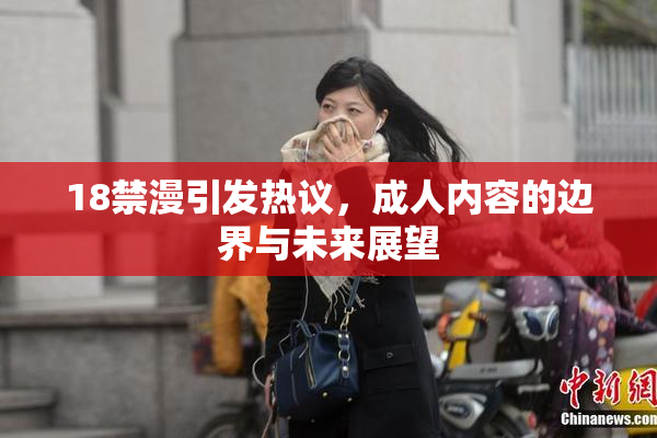 18禁漫引发热议，成人内容的边界与未来展望