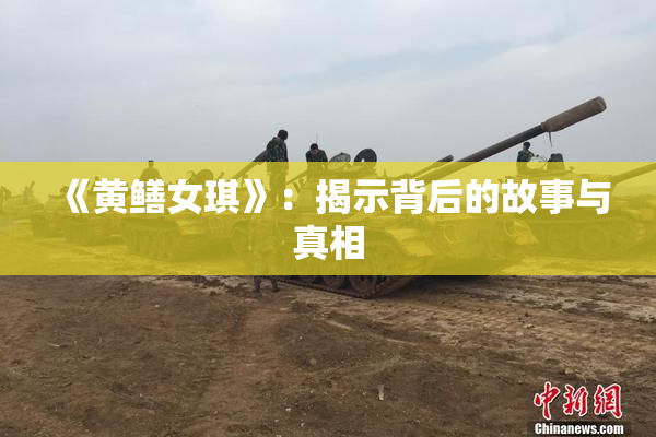《黄鳝女琪》：揭示背后的故事与真相