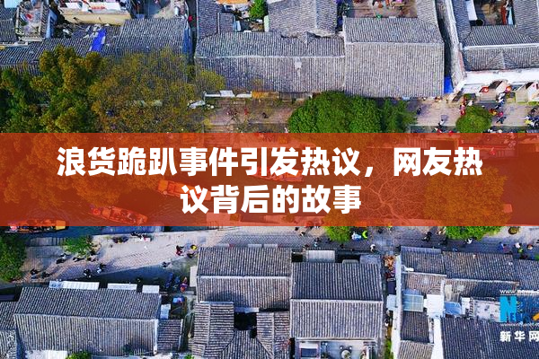 浪货跪趴事件引发热议，网友热议背后的故事