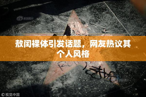 敖闰裸体引发话题，网友热议其个人风格