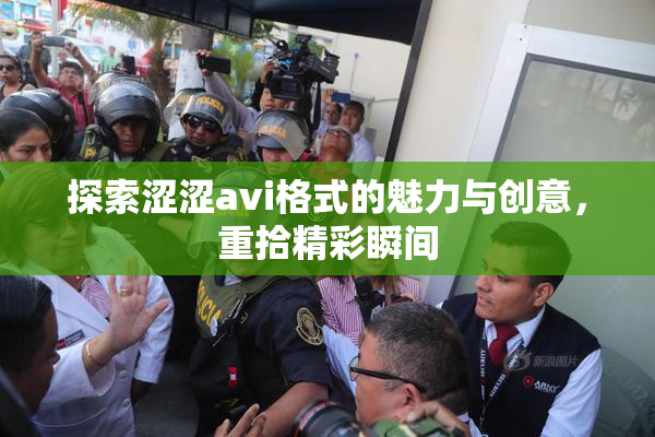 探索涩涩avi格式的魅力与创意，重拾精彩瞬间