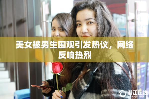 美女被男生围观引发热议，网络反响热烈