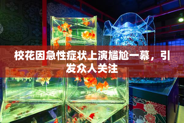 校花因急性症状上演尴尬一幕，引发众人关注