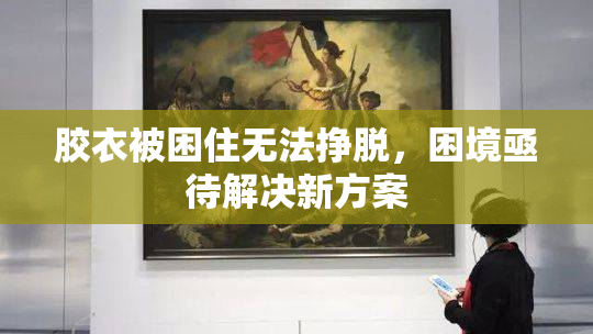 胶衣被困住无法挣脱，困境亟待解决新方案