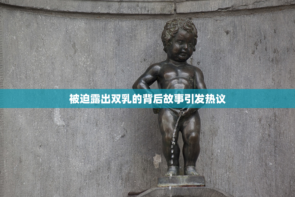 被迫露出双乳的背后故事引发热议