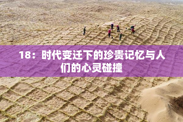18：时代变迁下的珍贵记忆与人们的心灵碰撞