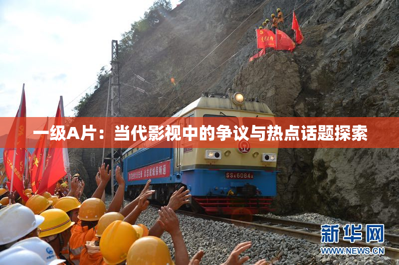 一级A片：当代影视中的争议与热点话题探索