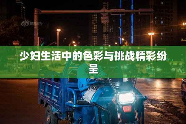 少妇生活中的色彩与挑战精彩纷呈