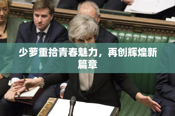 少萝重拾青春魅力，再创辉煌新篇章