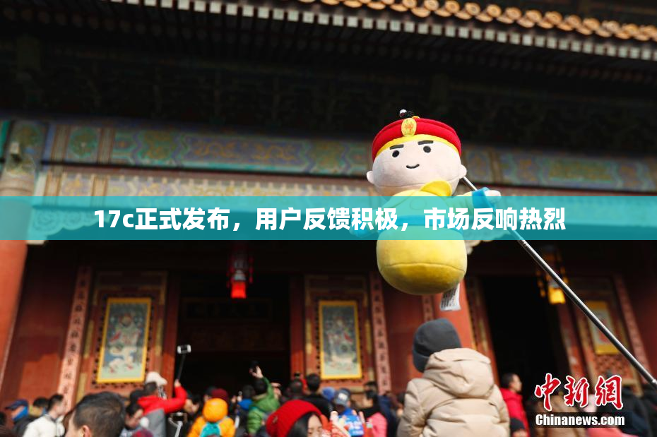 17c正式发布，用户反馈积极，市场反响热烈