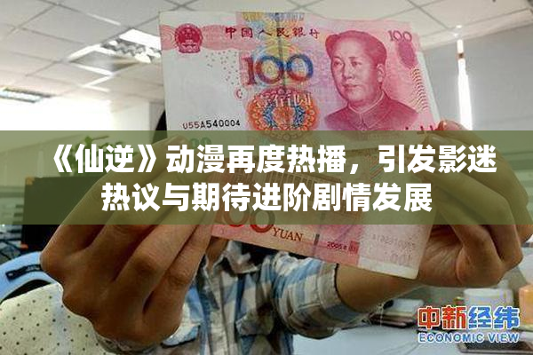《仙逆》动漫再度热播，引发影迷热议与期待进阶剧情发展