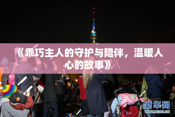 《乖巧主人的守护与陪伴，温暖人心的故事》
