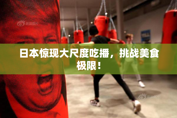 日本惊现大尺度吃播，挑战美食极限！