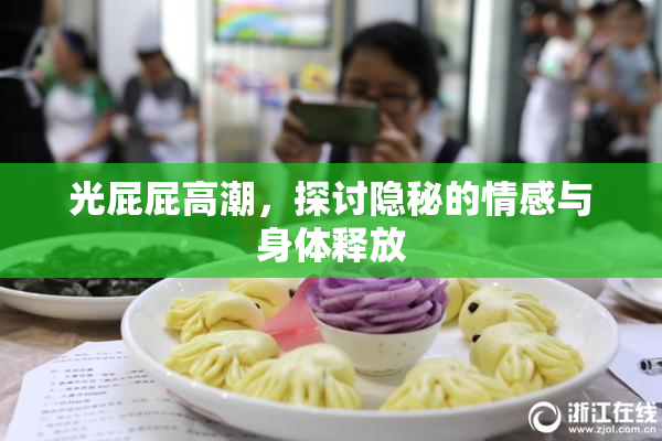 光屁屁高潮，探讨隐秘的情感与身体释放