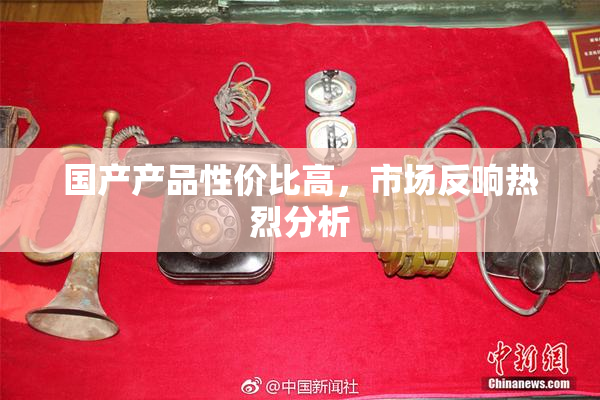 国产产品性价比高，市场反响热烈分析