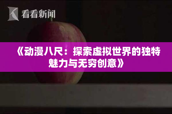 《动漫八尺：探索虚拟世界的独特魅力与无穷创意》