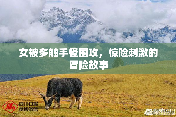 女被多触手怪围攻，惊险刺激的冒险故事