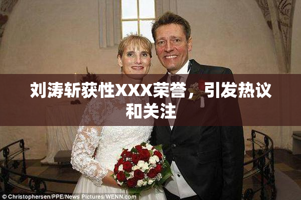刘涛斩获性XXX荣誉，引发热议和关注