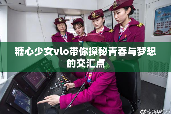 糖心少女vlo带你探秘青春与梦想的交汇点