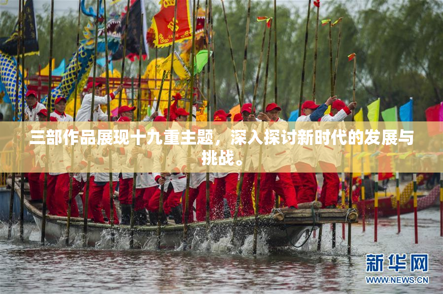 三部作品展现十九重主题，深入探讨新时代的发展与挑战。